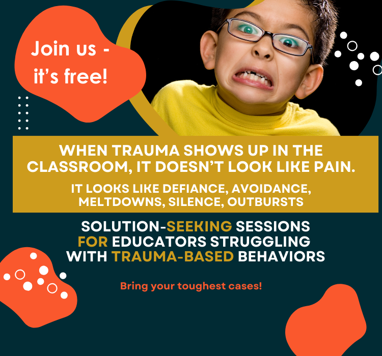Solution-Seeking Sessions for Educators Struggling with Trauma-Based Behaviors…join us for FREE!